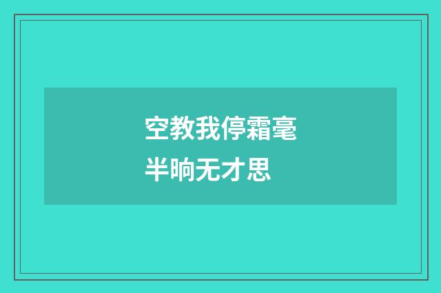 空教我停霜毫半晌无才思