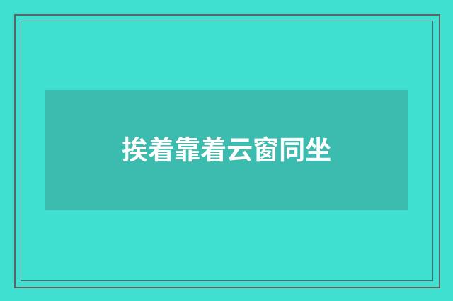 挨着靠着云窗同坐