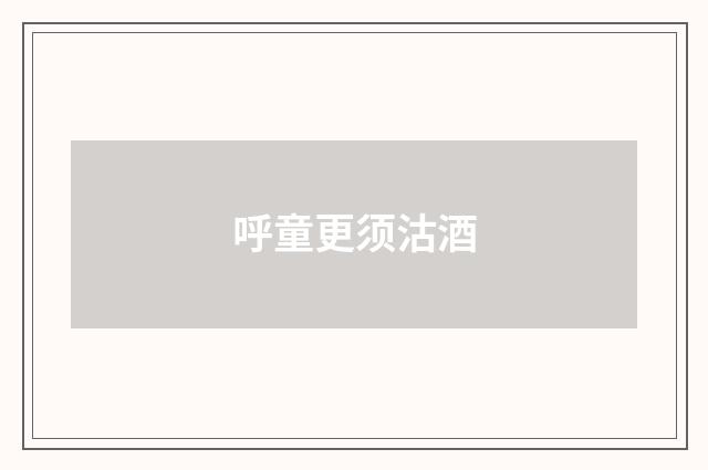 呼童更须沽酒