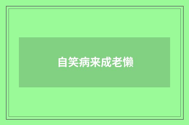 自笑病来成老懒
