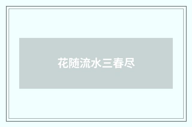 花随流水三春尽