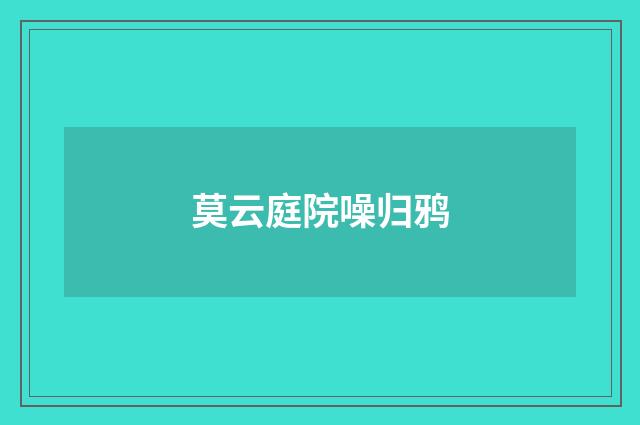 莫云庭院噪归鸦