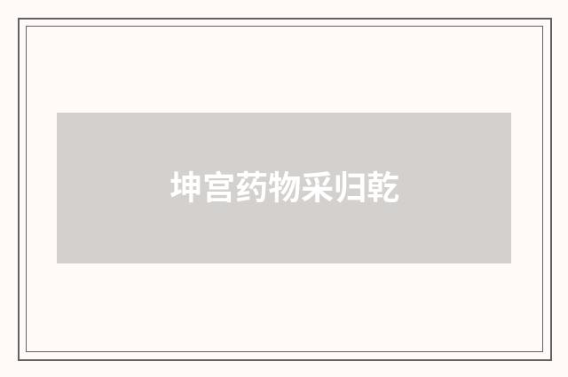 坤宫药物采归乾