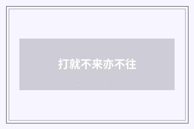 打就不来亦不往