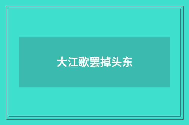 大江歌罢掉头东