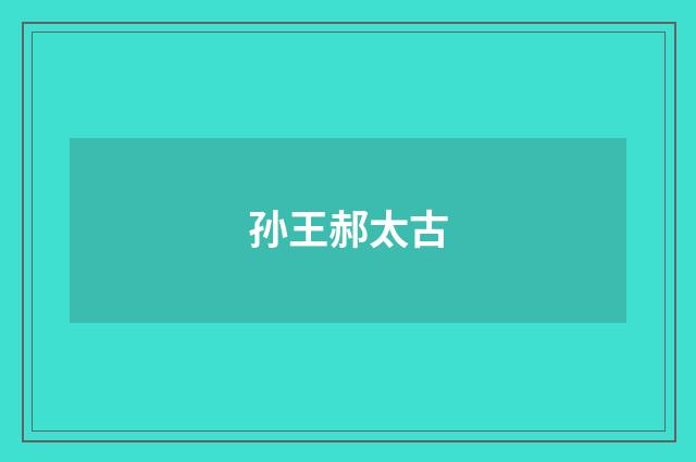 孙王郝太古