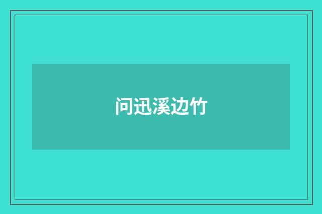问迅溪边竹