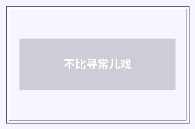 不比寻常儿戏