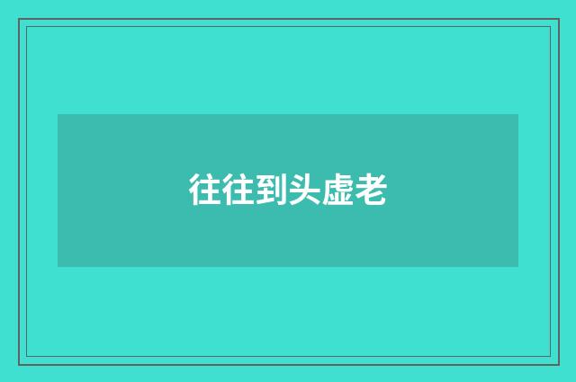 往往到头虚老