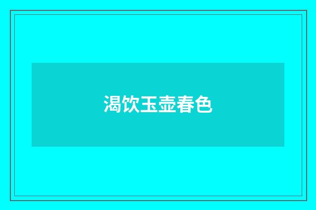 渴饮玉壶春色