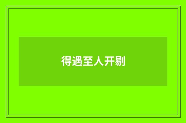 得遇至人开剔