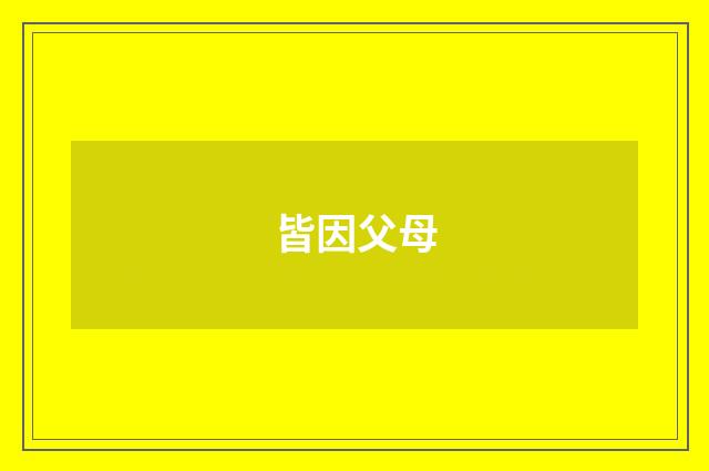 皆因父母