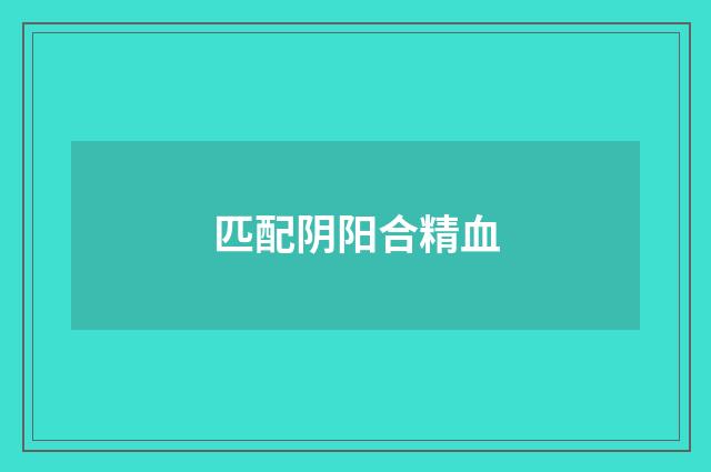 匹配阴阳合精血