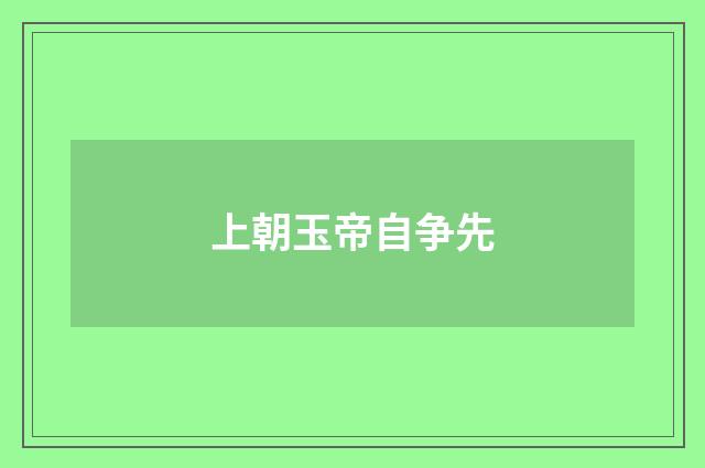 上朝玉帝自争先
