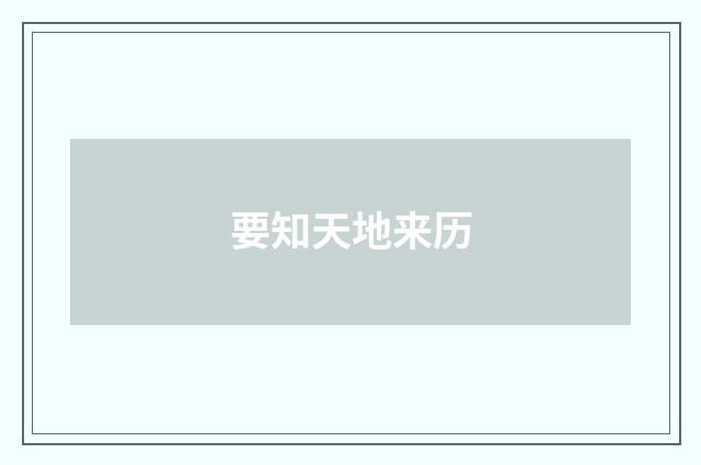 要知天地来历