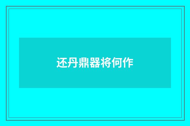 还丹鼎器将何作