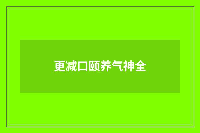 更减口颐养气神全