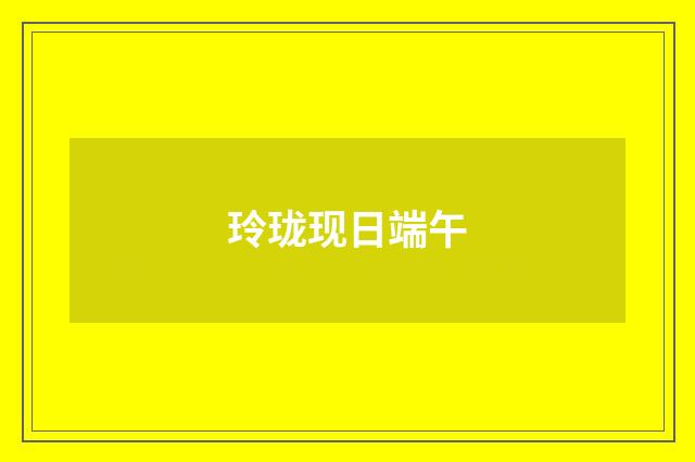 玲珑现日端午