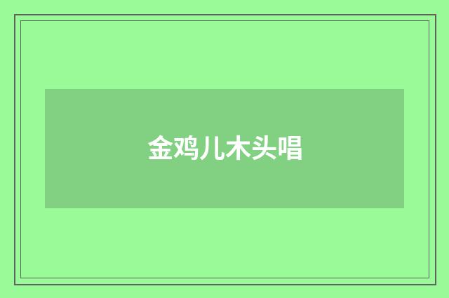金鸡儿木头唱