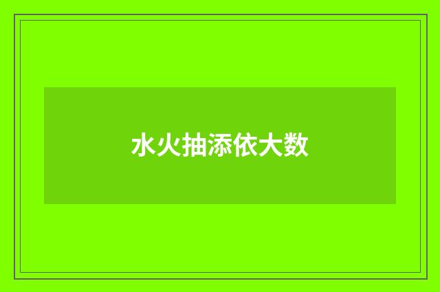 水火抽添依大数