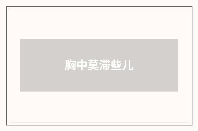 胸中莫滞些儿