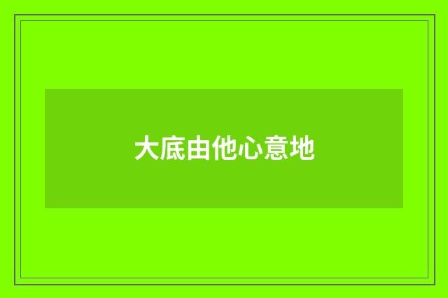 大底由他心意地