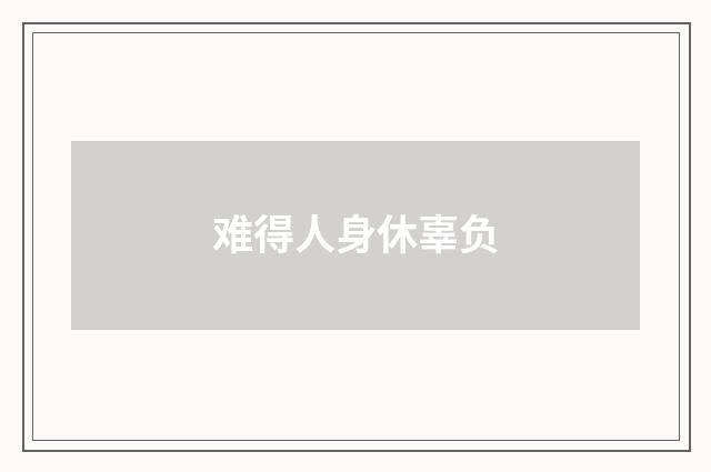 难得人身休辜负