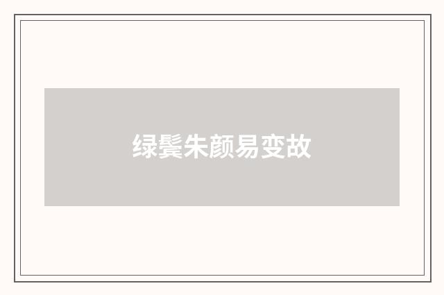 绿鬓朱颜易变故