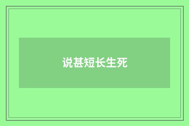 说甚短长生死