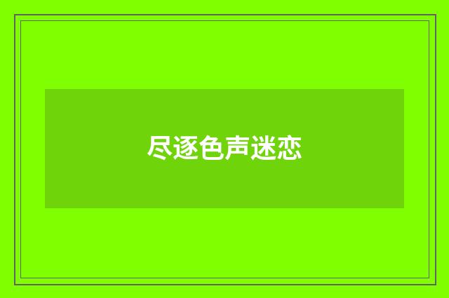 尽逐色声迷恋