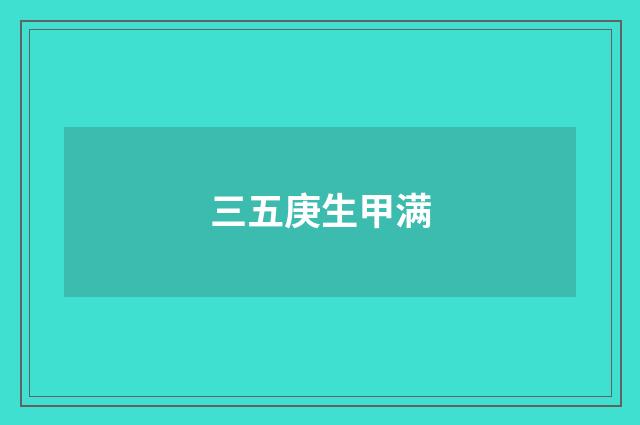 三五庚生甲满