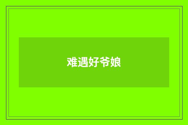难遇好爷娘
