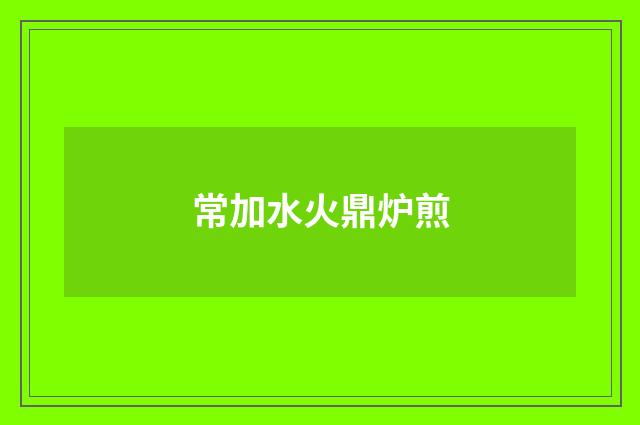 常加水火鼎炉煎
