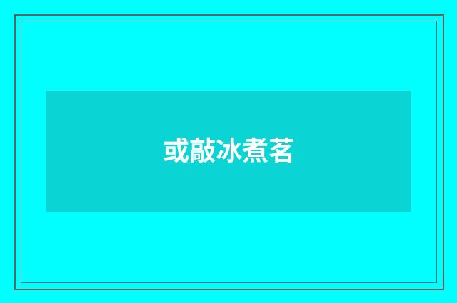 或敲冰煮茗