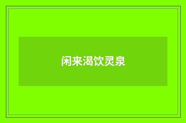 闲来渴饮灵泉