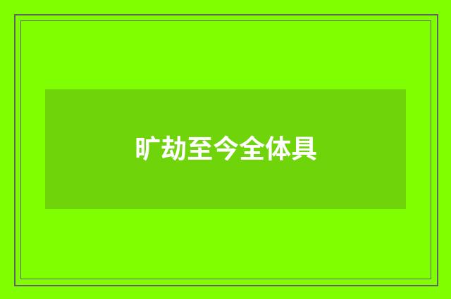旷劫至今全体具
