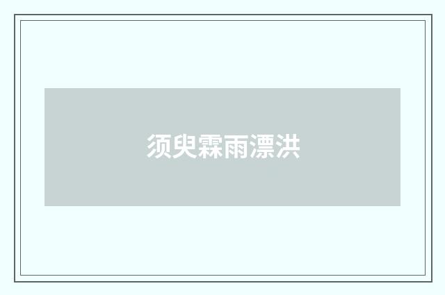 须臾霖雨漂洪