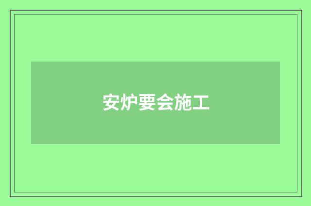 安炉要会施工