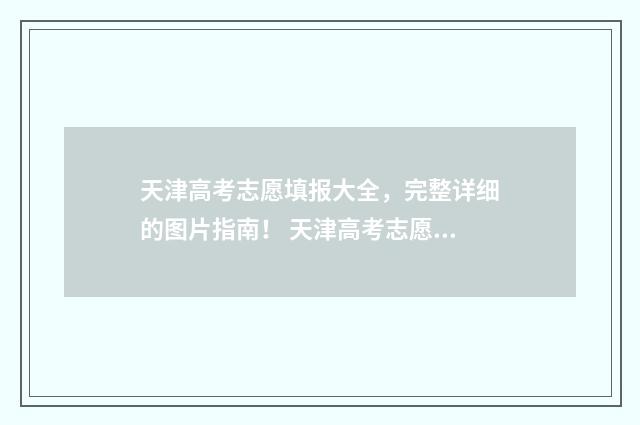 天津高考志愿填报大全，完整详细的图片指南！ 天津高考志愿填报规则讲解