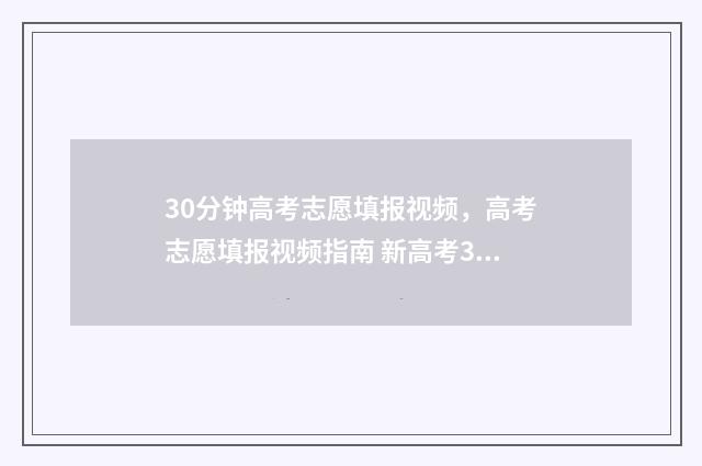 30分钟高考志愿填报视频，高考志愿填报视频指南 新高考30个志愿拿几个志愿去冲