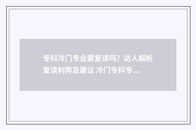 专科冷门专业要复读吗？达人解析复读利弊及建议 冷门专科专业且好就业