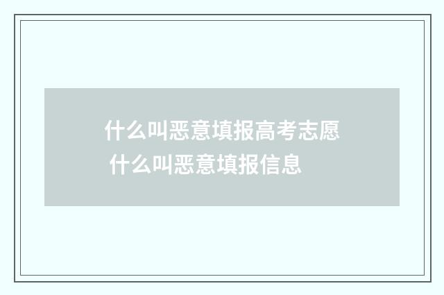 什么叫恶意填报高考志愿 什么叫恶意填报信息