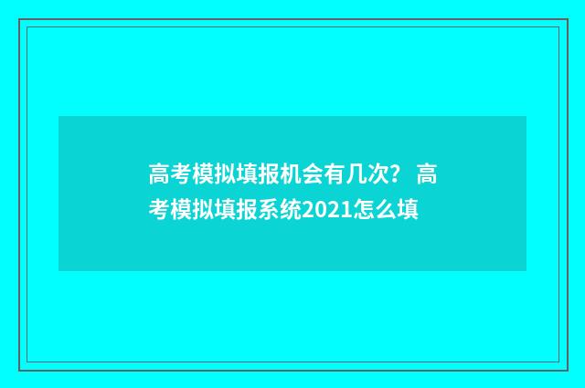高考模拟填报机会有几次？ 高考模拟填报系统2021怎么填