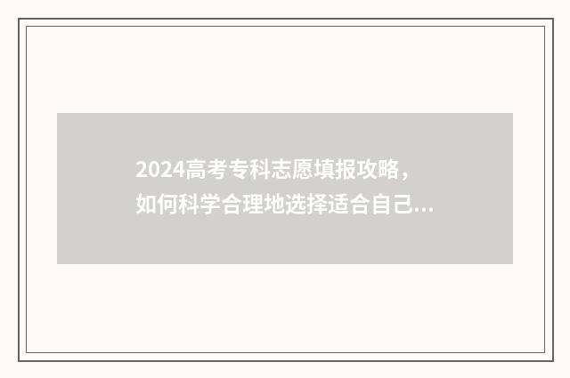 2024高考专科志愿填报攻略，如何科学合理地选择适合自己的专业？ 2024高考专科志愿时间