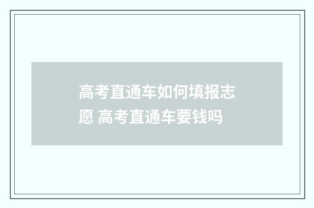 高考直通车如何填报志愿 高考直通车要钱吗