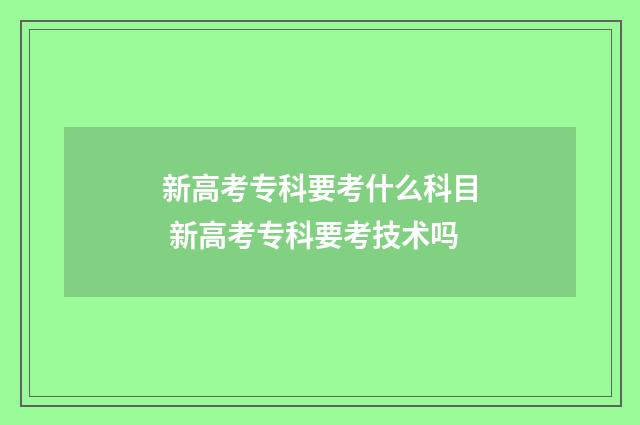 新高考专科要考什么科目 新高考专科要考技术吗