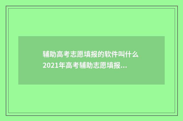 辅助高考志愿填报的软件叫什么 2021年高考辅助志愿填报系统