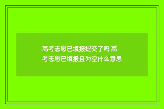 高考志愿已填报提交了吗 高考志愿已填报且为空什么意思