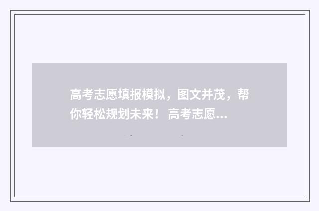 高考志愿填报模拟，图文并茂，帮你轻松规划未来！ 高考志愿填报模拟入口