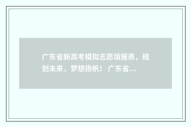 广东省新高考模拟志愿填报表，规划未来，梦想扬帆！ 广东省新高考模式方案
